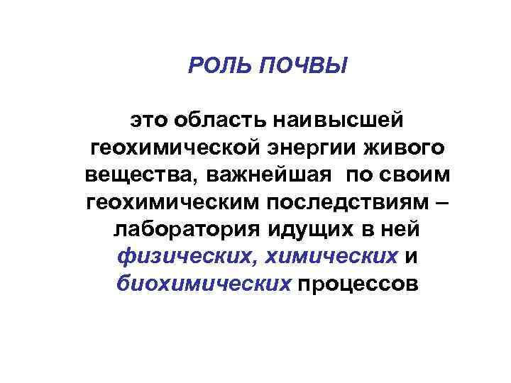 РОЛЬ ПОЧВЫ это область наивысшей геохимической энергии живого вещества, важнейшая по своим геохимическим последствиям