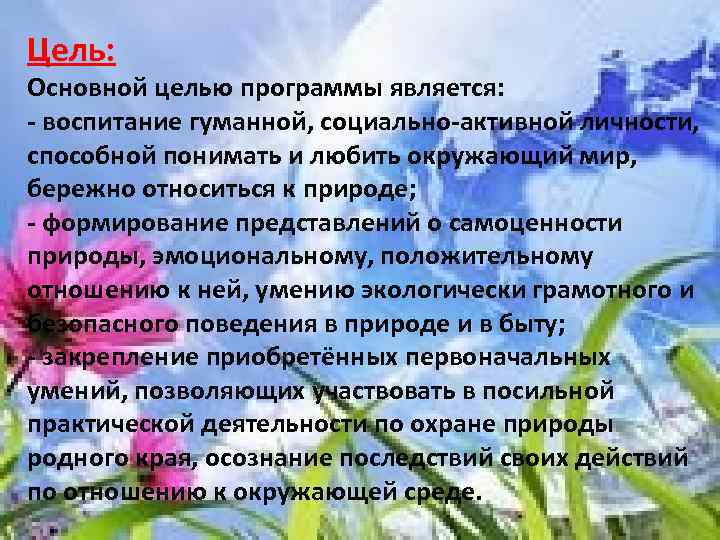 Цель: Основной целью программы является: - воспитание гуманной, социально-активной личности, способной понимать и любить