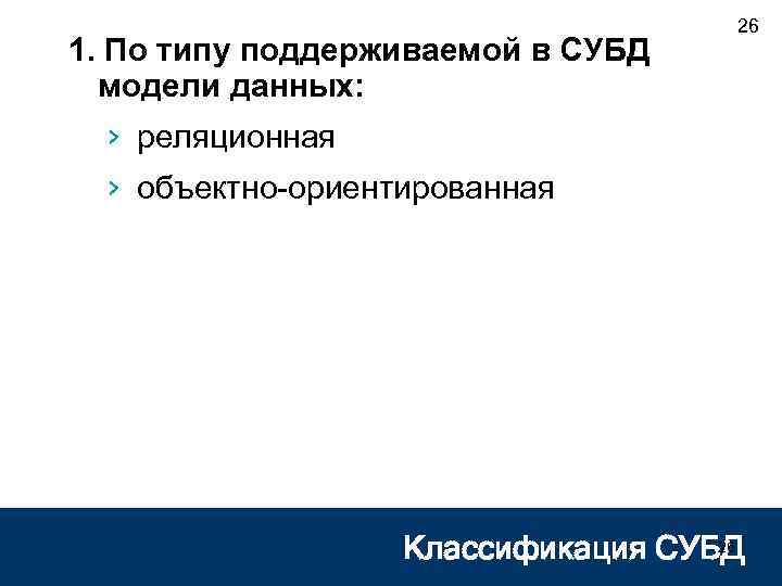 1. По типу поддерживаемой в СУБД модели данных: 26 › реляционная › объектно-ориентированная 26