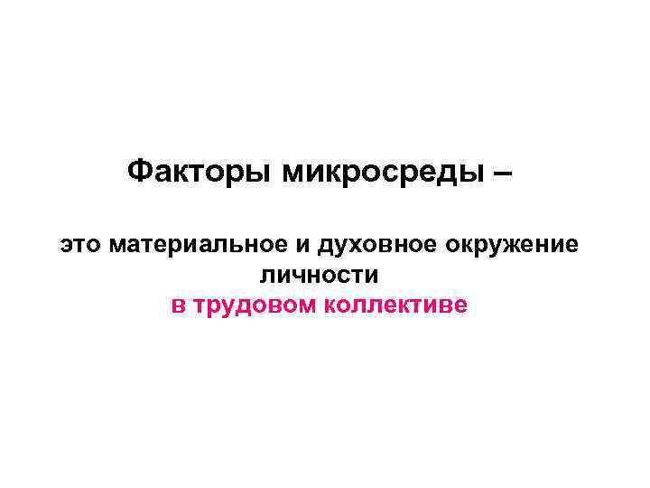 Факторы микросреды – это материальное и духовное окружение личности в трудовом коллективе 