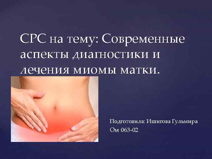 СРС на тему: Современные аспекты диагностики и лечения миомы матки. { Подготовила: Ишигова Гульмира