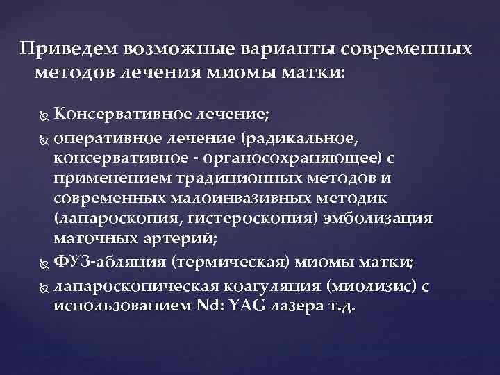 Приведем возможные варианты современных методов лечения миомы матки: Консервативное лечение; оперативное лечение (радикальное, консервативное