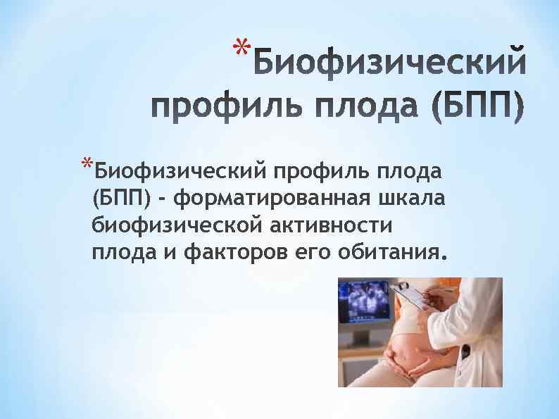 * *Биофизический профиль плода (БПП) - форматированная шкала биофизической активности плода и факторов его