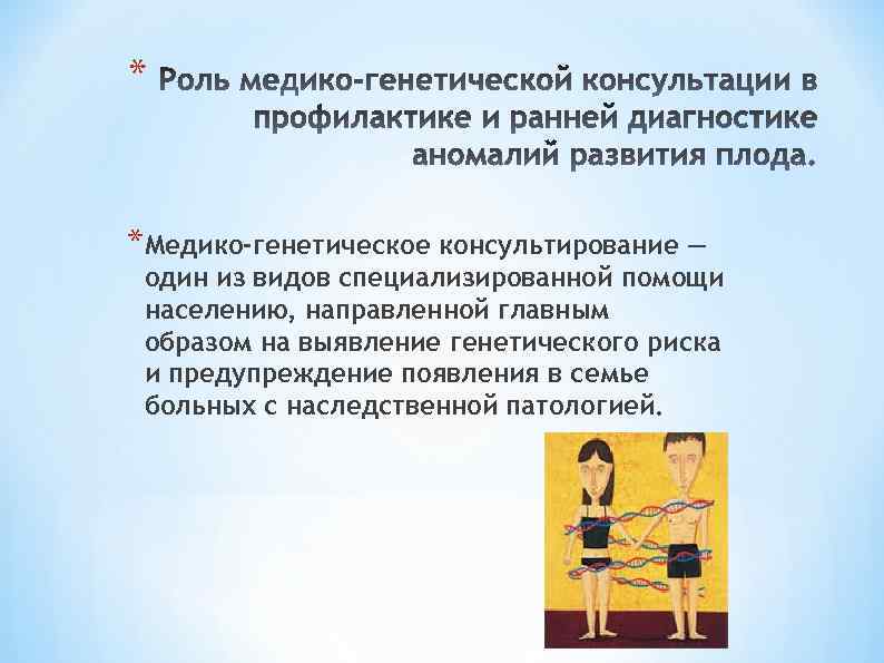 * *Медико-генетическое консультирование — один из видов специализированной помощи населению, направленной главным образом на