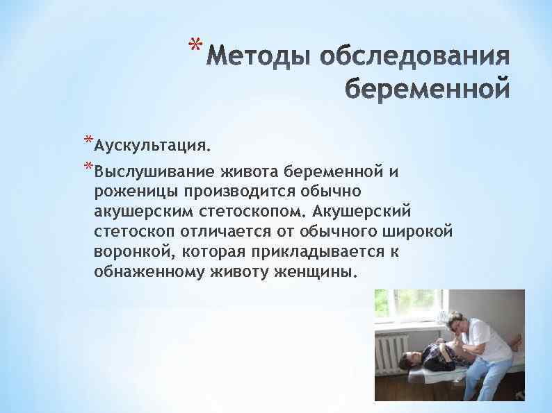 * *Аускультация. *Выслушивание живота беременной и роженицы производится обычно акушерским стетоскопом. Акушерский стетоскоп отличается