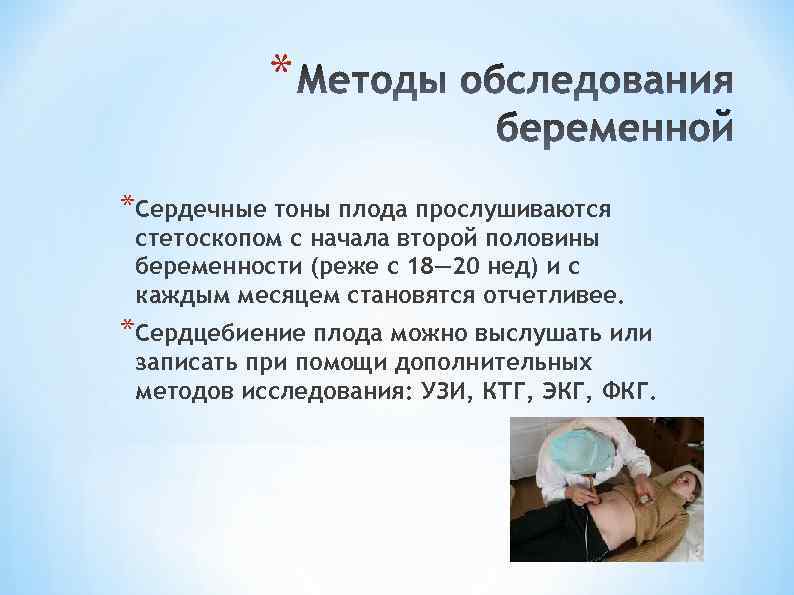 * *Сердечные тоны плода прослушиваются стетоскопом с начала второй половины беременности (реже с 18—