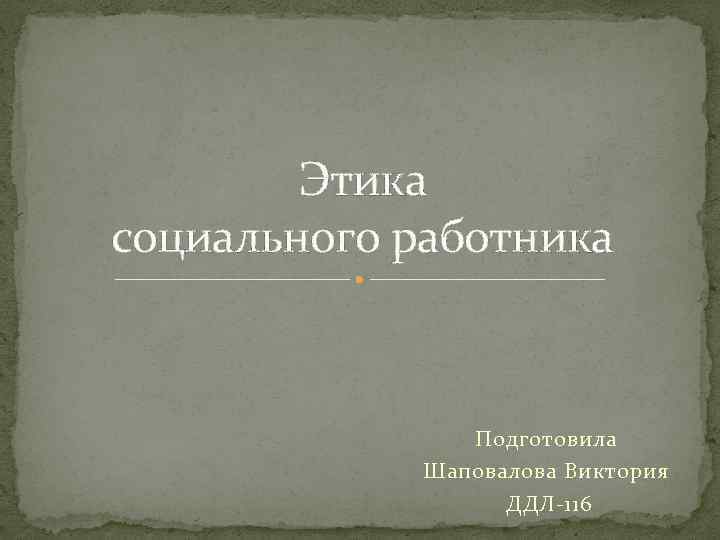 Этика социального работника Подготовила Шаповалова Виктория ДДЛ-116 