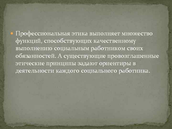  Профессиональная этика выполняет множество функций, способствующих качественному выполнению социальным работником своих обязанностей. А