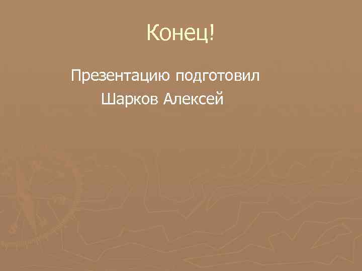 Конец! Презентацию подготовил Шарков Алексей 