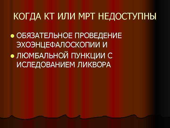 КОГДА КТ ИЛИ МРТ НЕДОСТУПНЫ l ОБЯЗАТЕЛЬНОЕ ПРОВЕДЕНИЕ ЭХОЭНЦЕФАЛОСКОПИИ И l ЛЮМБАЛЬНОЙ ПУНКЦИИ С