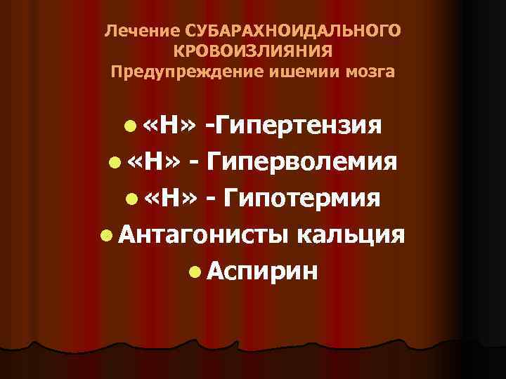 Лечение СУБАРАХНОИДАЛЬНОГО КРОВОИЗЛИЯНИЯ Предупреждение ишемии мозга l «Н» -Гипертензия l «Н» - Гиперволемия l