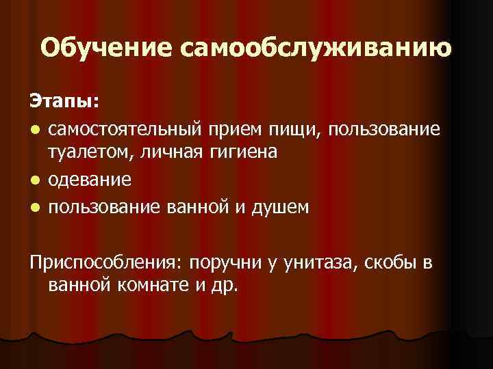 Обучение самообслуживанию Этапы: l самостоятельный прием пищи, пользование туалетом, личная гигиена l одевание l