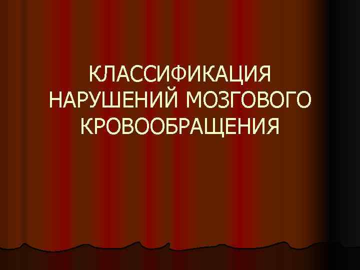 КЛАССИФИКАЦИЯ НАРУШЕНИЙ МОЗГОВОГО КРОВООБРАЩЕНИЯ 