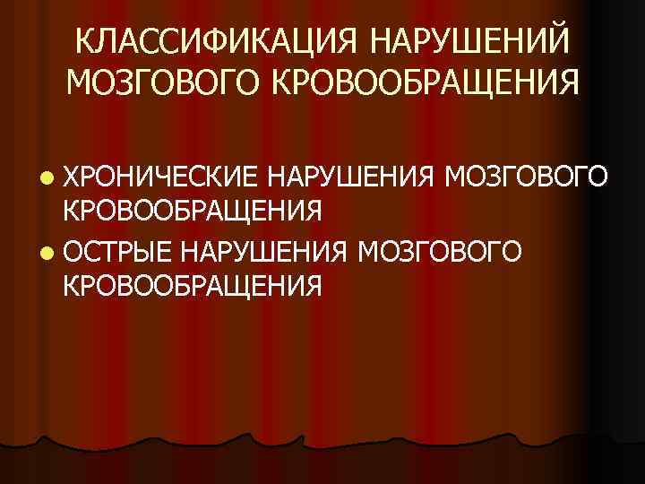 КЛАССИФИКАЦИЯ НАРУШЕНИЙ МОЗГОВОГО КРОВООБРАЩЕНИЯ l ХРОНИЧЕСКИЕ НАРУШЕНИЯ МОЗГОВОГО КРОВООБРАЩЕНИЯ l ОСТРЫЕ НАРУШЕНИЯ МОЗГОВОГО КРОВООБРАЩЕНИЯ