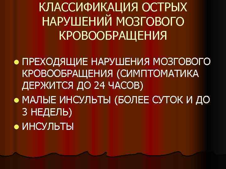 КЛАССИФИКАЦИЯ ОСТРЫХ НАРУШЕНИЙ МОЗГОВОГО КРОВООБРАЩЕНИЯ l ПРЕХОДЯЩИЕ НАРУШЕНИЯ МОЗГОВОГО КРОВООБРАЩЕНИЯ (СИМПТОМАТИКА ДЕРЖИТСЯ ДО 24