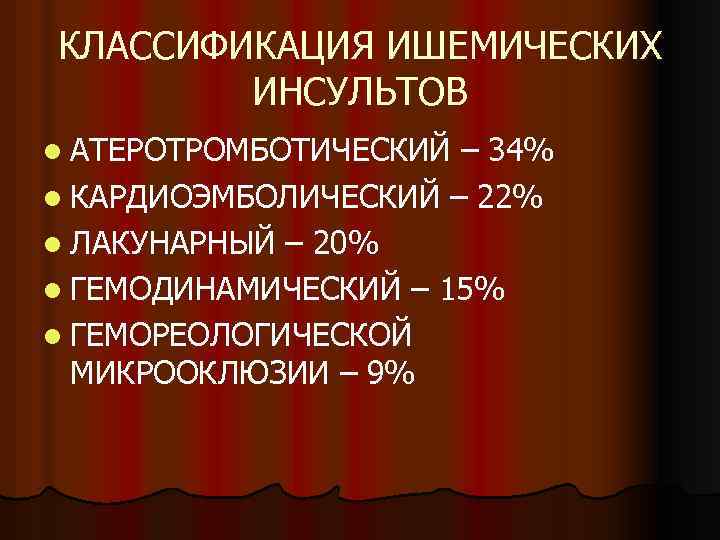 КЛАССИФИКАЦИЯ ИШЕМИЧЕСКИХ ИНСУЛЬТОВ l АТЕРОТРОМБОТИЧЕСКИЙ – 34% l КАРДИОЭМБОЛИЧЕСКИЙ – 22% l ЛАКУНАРНЫЙ –