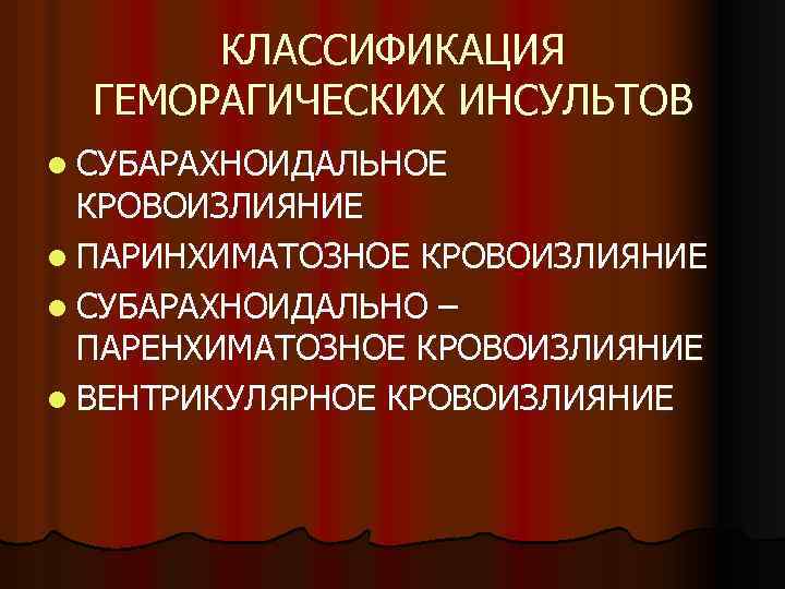 КЛАССИФИКАЦИЯ ГЕМОРАГИЧЕСКИХ ИНСУЛЬТОВ l СУБАРАХНОИДАЛЬНОЕ КРОВОИЗЛИЯНИЕ l ПАРИНХИМАТОЗНОЕ КРОВОИЗЛИЯНИЕ l СУБАРАХНОИДАЛЬНО – ПАРЕНХИМАТОЗНОЕ КРОВОИЗЛИЯНИЕ