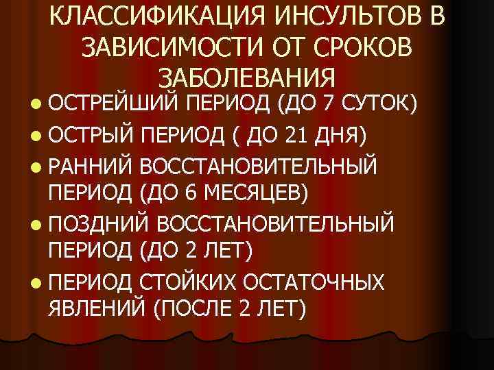 КЛАССИФИКАЦИЯ ИНСУЛЬТОВ В ЗАВИСИМОСТИ ОТ СРОКОВ ЗАБОЛЕВАНИЯ l ОСТРЕЙШИЙ ПЕРИОД (ДО 7 СУТОК) l