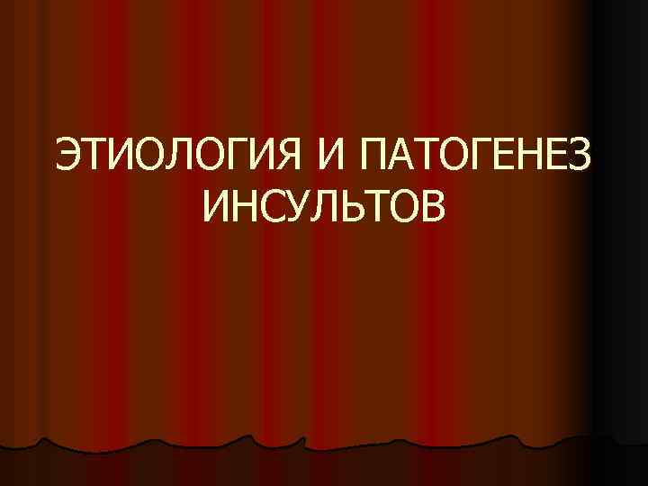 ЭТИОЛОГИЯ И ПАТОГЕНЕЗ ИНСУЛЬТОВ 