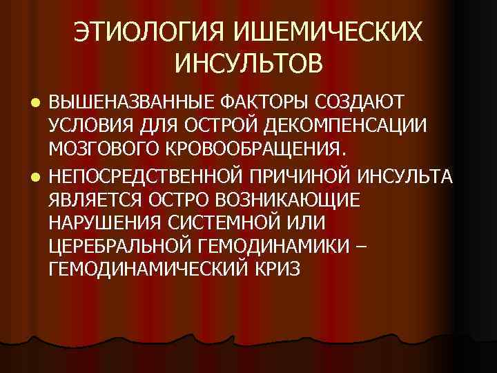ЭТИОЛОГИЯ ИШЕМИЧЕСКИХ ИНСУЛЬТОВ ВЫШЕНАЗВАННЫЕ ФАКТОРЫ СОЗДАЮТ УСЛОВИЯ ДЛЯ ОСТРОЙ ДЕКОМПЕНСАЦИИ МОЗГОВОГО КРОВООБРАЩЕНИЯ. l НЕПОСРЕДСТВЕННОЙ
