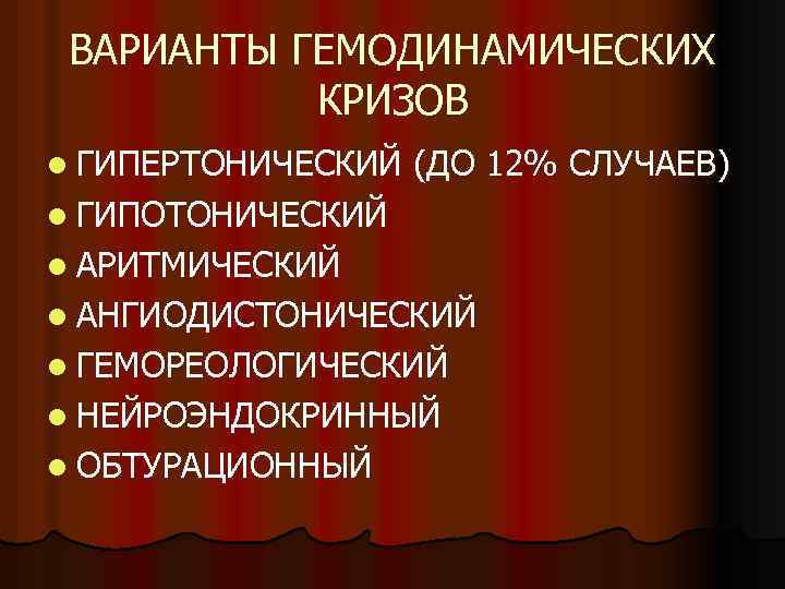 ВАРИАНТЫ ГЕМОДИНАМИЧЕСКИХ КРИЗОВ l ГИПЕРТОНИЧЕСКИЙ (ДО 12% СЛУЧАЕВ) l ГИПОТОНИЧЕСКИЙ l АРИТМИЧЕСКИЙ l АНГИОДИСТОНИЧЕСКИЙ