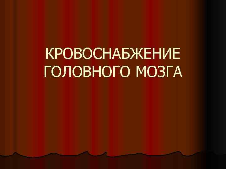 КРОВОСНАБЖЕНИЕ ГОЛОВНОГО МОЗГА 