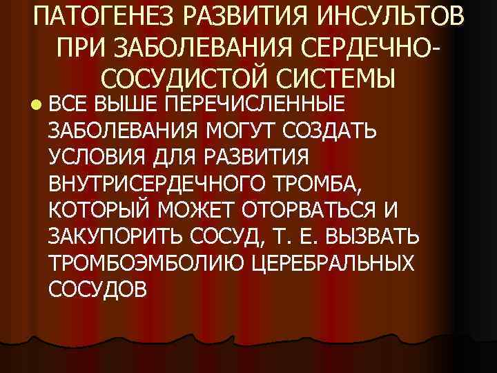 ПАТОГЕНЕЗ РАЗВИТИЯ ИНСУЛЬТОВ ПРИ ЗАБОЛЕВАНИЯ СЕРДЕЧНОСОСУДИСТОЙ СИСТЕМЫ l ВСЕ ВЫШЕ ПЕРЕЧИСЛЕННЫЕ ЗАБОЛЕВАНИЯ МОГУТ СОЗДАТЬ