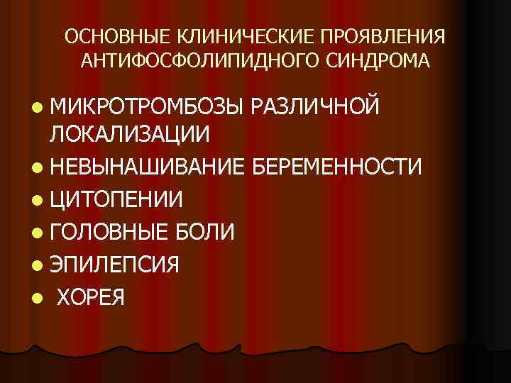 ОСНОВНЫЕ КЛИНИЧЕСКИЕ ПРОЯВЛЕНИЯ АНТИФОСФОЛИПИДНОГО СИНДРОМА l МИКРОТРОМБОЗЫ РАЗЛИЧНОЙ ЛОКАЛИЗАЦИИ l НЕВЫНАШИВАНИЕ БЕРЕМЕННОСТИ l ЦИТОПЕНИИ