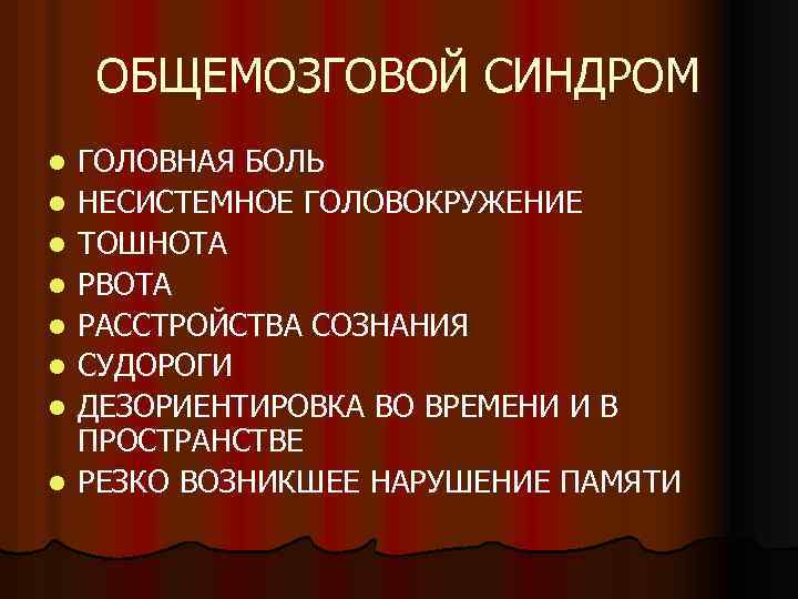 ОБЩЕМОЗГОВОЙ СИНДРОМ l l l l ГОЛОВНАЯ БОЛЬ НЕСИСТЕМНОЕ ГОЛОВОКРУЖЕНИЕ ТОШНОТА РВОТА РАССТРОЙСТВА СОЗНАНИЯ