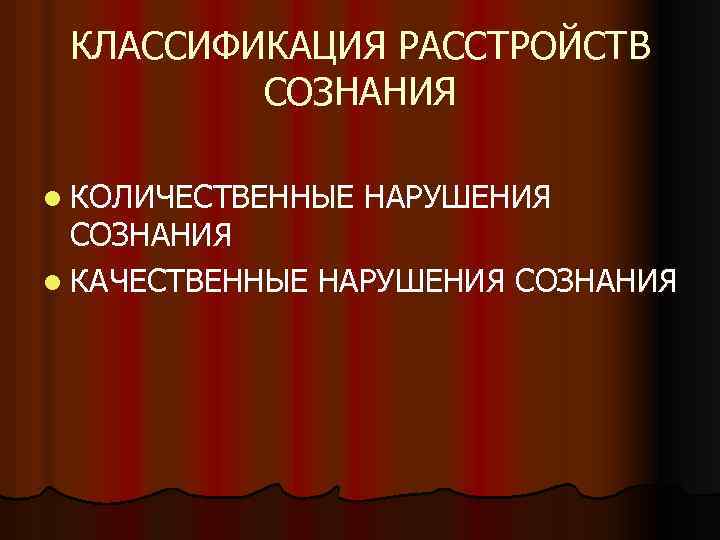 КЛАССИФИКАЦИЯ РАССТРОЙСТВ СОЗНАНИЯ l КОЛИЧЕСТВЕННЫЕ НАРУШЕНИЯ СОЗНАНИЯ l КАЧЕСТВЕННЫЕ НАРУШЕНИЯ СОЗНАНИЯ 
