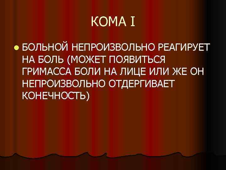 КОМА I l БОЛЬНОЙ НЕПРОИЗВОЛЬНО РЕАГИРУЕТ НА БОЛЬ (МОЖЕТ ПОЯВИТЬСЯ ГРИМАССА БОЛИ НА ЛИЦЕ