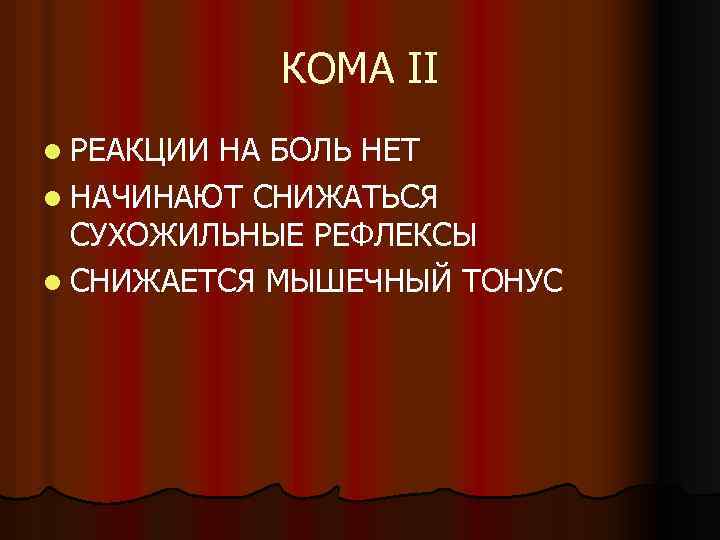 КОМА II l РЕАКЦИИ НА БОЛЬ НЕТ l НАЧИНАЮТ СНИЖАТЬСЯ СУХОЖИЛЬНЫЕ РЕФЛЕКСЫ l СНИЖАЕТСЯ