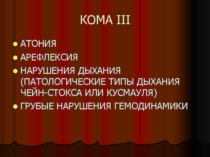 КОМА III l АТОНИЯ l АРЕФЛЕКСИЯ l НАРУШЕНИЯ ДЫХАНИЯ (ПАТОЛОГИЧЕСКИЕ ТИПЫ ДЫХАНИЯ ЧЕЙН-СТОКСА ИЛИ