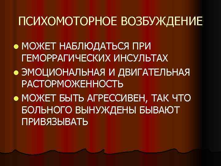 ПСИХОМОТОРНОЕ ВОЗБУЖДЕНИЕ l МОЖЕТ НАБЛЮДАТЬСЯ ПРИ ГЕМОРРАГИЧЕСКИХ ИНСУЛЬТАХ l ЭМОЦИОНАЛЬНАЯ И ДВИГАТЕЛЬНАЯ РАСТОРМОЖЕННОСТЬ l