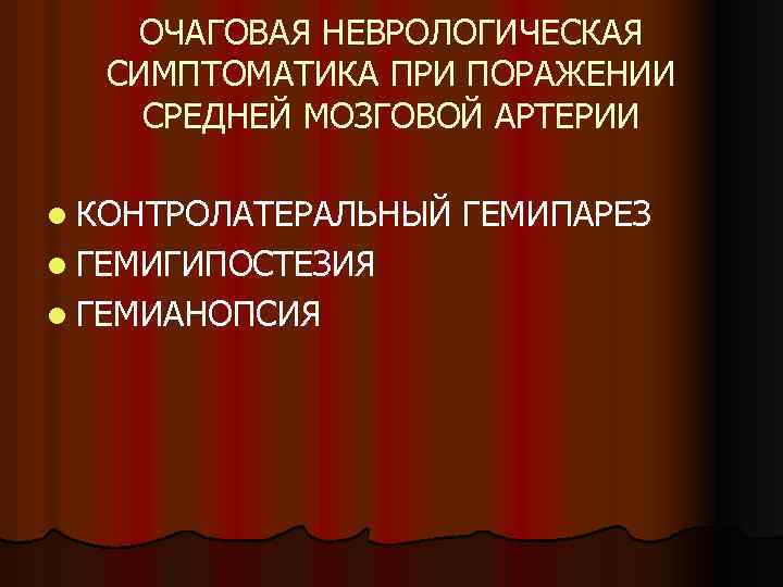 ОЧАГОВАЯ НЕВРОЛОГИЧЕСКАЯ СИМПТОМАТИКА ПРИ ПОРАЖЕНИИ СРЕДНЕЙ МОЗГОВОЙ АРТЕРИИ l КОНТРОЛАТЕРАЛЬНЫЙ l ГЕМИГИПОСТЕЗИЯ l ГЕМИАНОПСИЯ
