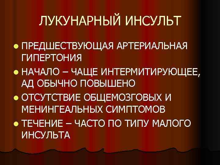 ЛУКУНАРНЫЙ ИНСУЛЬТ l ПРЕДШЕСТВУЮЩАЯ АРТЕРИАЛЬНАЯ ГИПЕРТОНИЯ l НАЧАЛО – ЧАЩЕ ИНТЕРМИТИРУЮЩЕЕ, АД ОБЫЧНО ПОВЫШЕНО