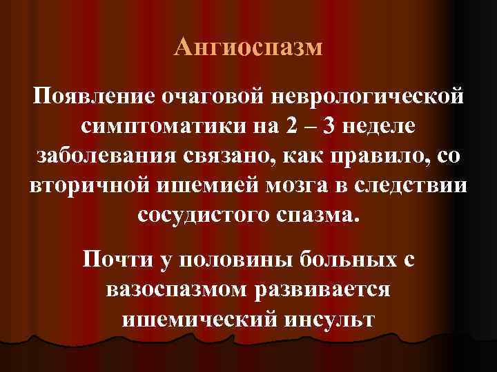 Ангиоспазм Появление очаговой неврологической симптоматики на 2 – 3 неделе заболевания связано, как правило,