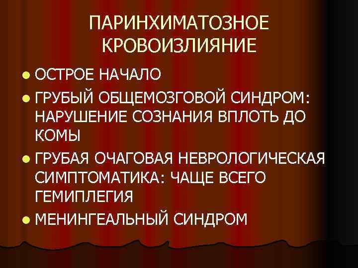 ПАРИНХИМАТОЗНОЕ КРОВОИЗЛИЯНИЕ l ОСТРОЕ НАЧАЛО l ГРУБЫЙ ОБЩЕМОЗГОВОЙ СИНДРОМ: НАРУШЕНИЕ СОЗНАНИЯ ВПЛОТЬ ДО КОМЫ