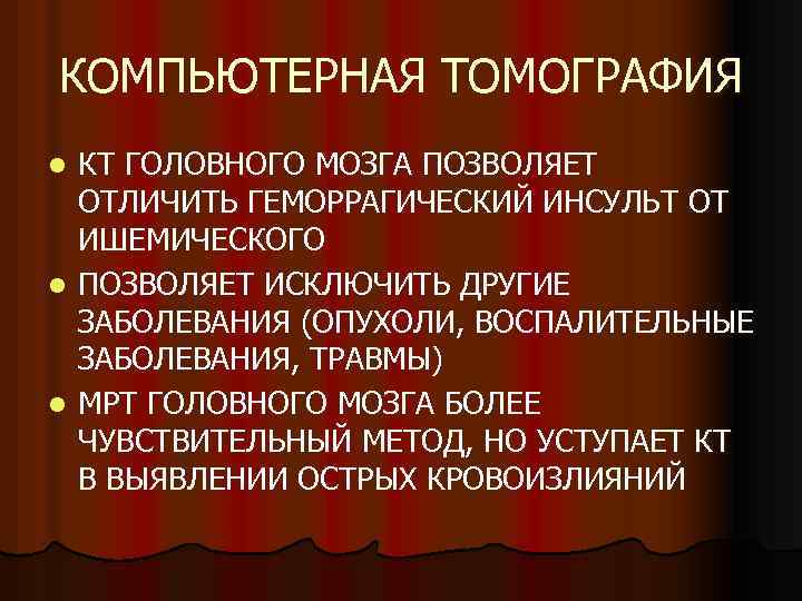 КОМПЬЮТЕРНАЯ ТОМОГРАФИЯ КТ ГОЛОВНОГО МОЗГА ПОЗВОЛЯЕТ ОТЛИЧИТЬ ГЕМОРРАГИЧЕСКИЙ ИНСУЛЬТ ОТ ИШЕМИЧЕСКОГО l ПОЗВОЛЯЕТ ИСКЛЮЧИТЬ