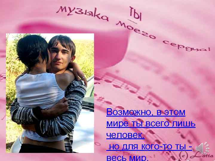 Возможно, в этом мире ты всего лишь человек, но для кого-то ты весь мир.