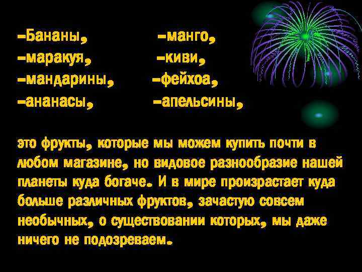 -Бананы, -маракуя, -мандарины, -ананасы, -манго, -киви, -фейхоа, -апельсины, это фрукты, которые мы можем купить