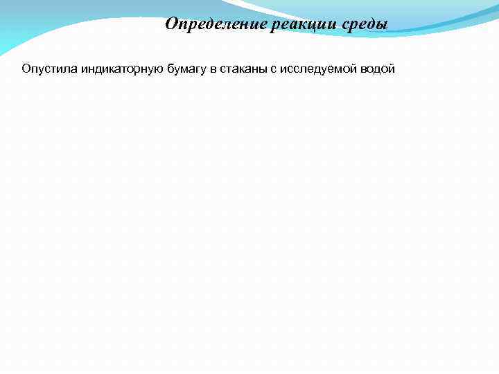 Определение реакции среды Опустила индикаторную бумагу в стаканы с исследуемой водой 