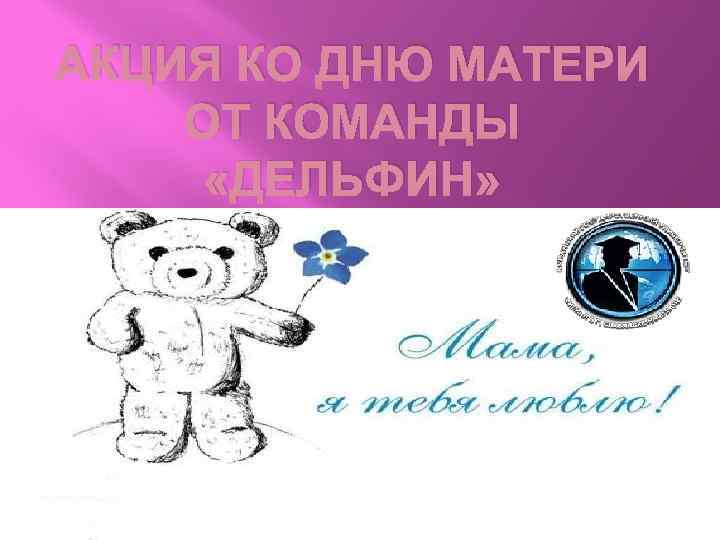 АКЦИЯ КО ДНЮ МАТЕРИ ОТ КОМАНДЫ «ДЕЛЬФИН» 
