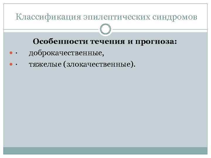  Классификация эпилептических синдромов Особенности течения и прогноза: · доброкачественные, · тяжелые (злокачественные). 