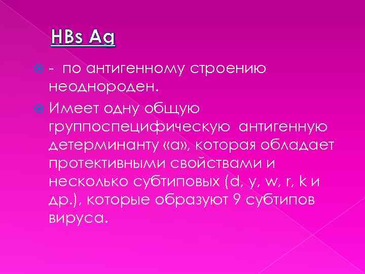 HBs Ag - по антигенному строению неоднороден. Имеет одну общую группоспецифическую антигенную детерминанту «а»