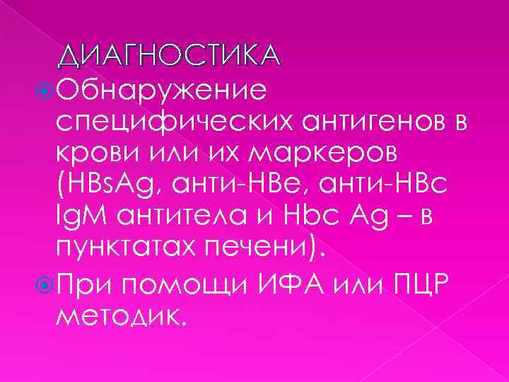 ДИАГНОСТИКА Обнаружение специфических антигенов в крови или их маркеров (HBs. Ag, анти-HBе, анти-НВс Ig.