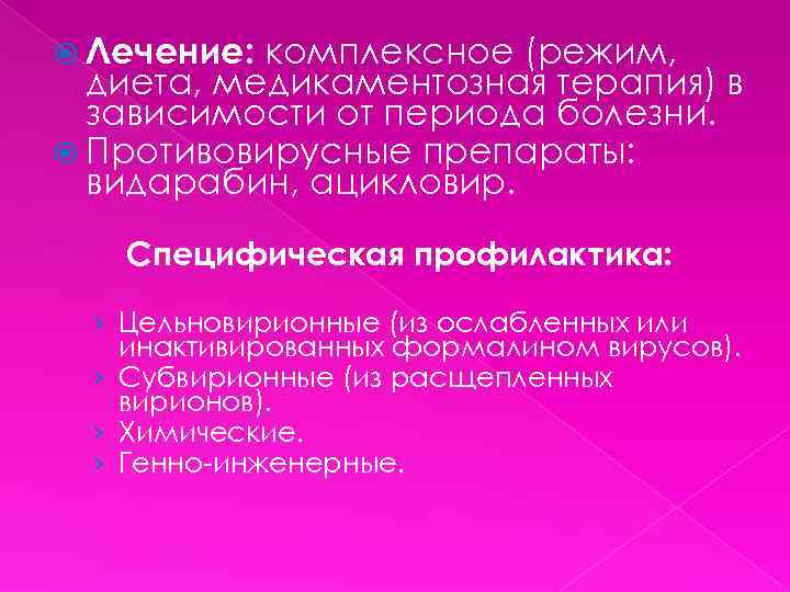  Лечение: комплексное (режим, диета, медикаментозная терапия) в зависимости от периода болезни. Противовирусные препараты: