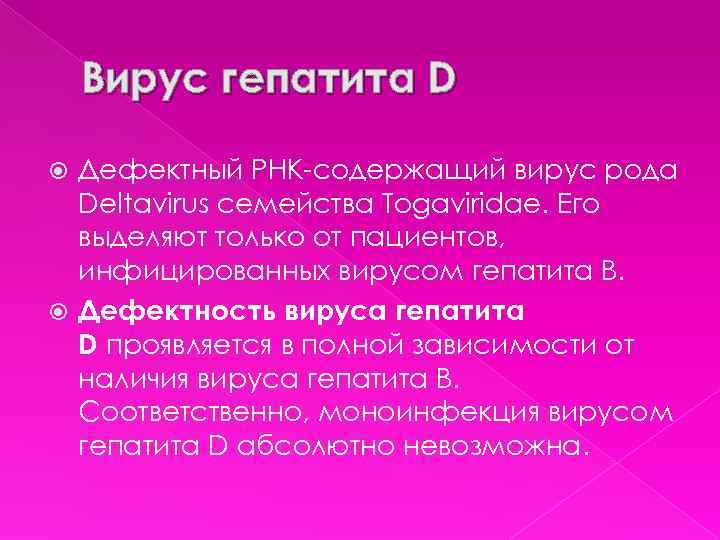 Вирус гепатита D Дефектный РНК-содержащий вирус рода Deltavirus семейства Togaviridae. Его выделяют только от