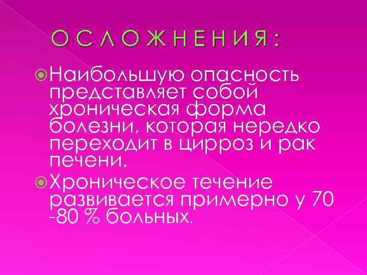 ОСЛОЖНЕНИЯ: Наибольшую опасность представляет собой хроническая форма болезни, которая нередко переходит в цирроз и