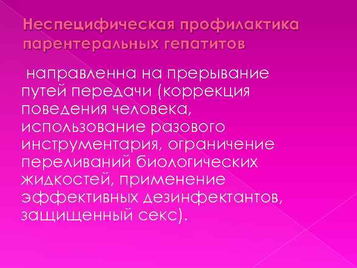 Неспецифическая профилактика парентеральных гепатитов направленна на прерывание путей передачи (коррекция поведения человека, использование разового